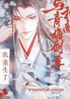 Tôi Trùng Sinh Vào Cái Đêm Hòa Ly Với Trúc Mã Kiếm Tôn